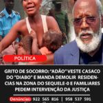 GRITO DE SOCORRO: ADÃO VESTE CASACO DO “DIABO” E MANDA DEMOLIR  RESIDENCIAS NA ZONA DO SEQUELE-0 E FAMILIARES PEDEM INTERVENÇÃO DA JUSTIÇA